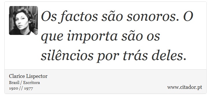 Os factos são sonoros. O que importa são os silêncios por trás deles. - Clarice Lispector - Frases