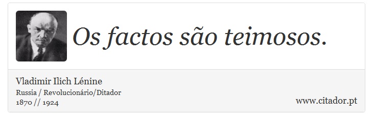 Os factos são teimosos. - Vladimir Ilich Lénine - Frases