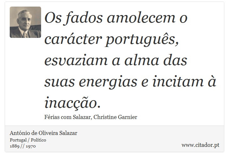 Os fados amolecem o carácter português, esvaziam a alma das suas energias e incitam à inacção. - António de Oliveira Salazar - Frases