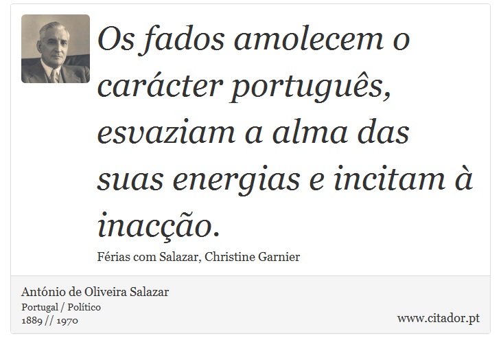 Os fados amolecem o carcter portugus, esvaziam a alma das suas energias e incitam  inaco. - Antnio de Oliveira Salazar - Frases