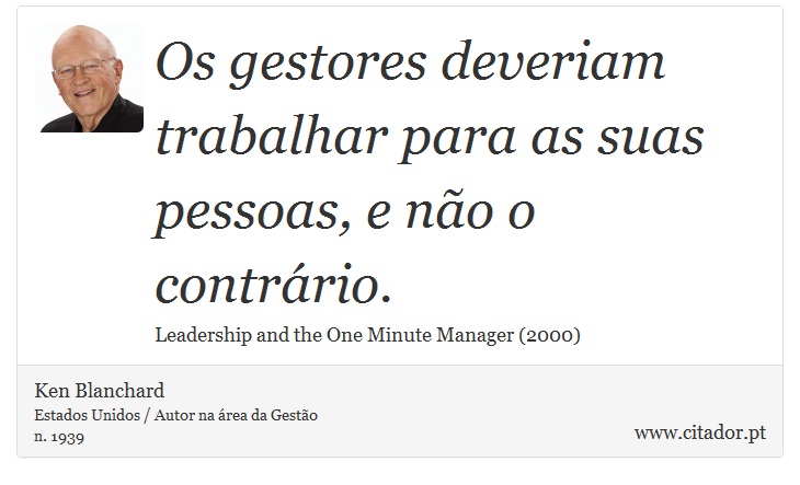 Os gestores deveriam trabalhar para as suas pessoas, e não o contrário. - Ken Blanchard - Frases