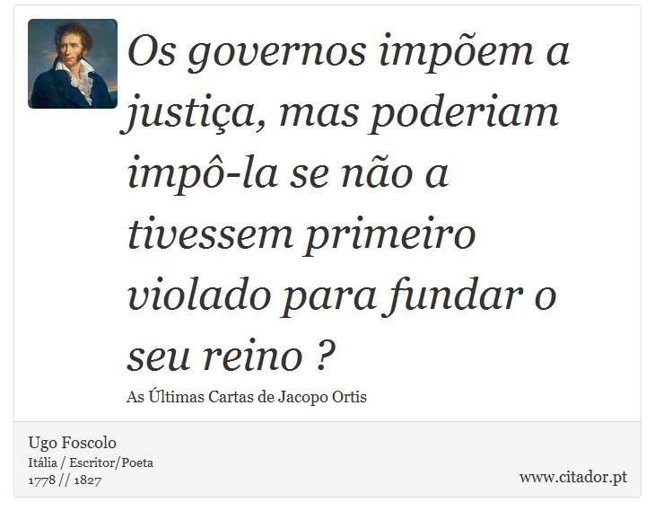 Os governos impõem a justiça, mas poderiam impô-la se não a tivessem primeiro violado para fundar o seu reino ? - Ugo Foscolo - Frases