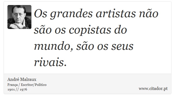 Os grandes artistas não são os copistas do mundo, são os seus rivais. - André Malraux - Frases