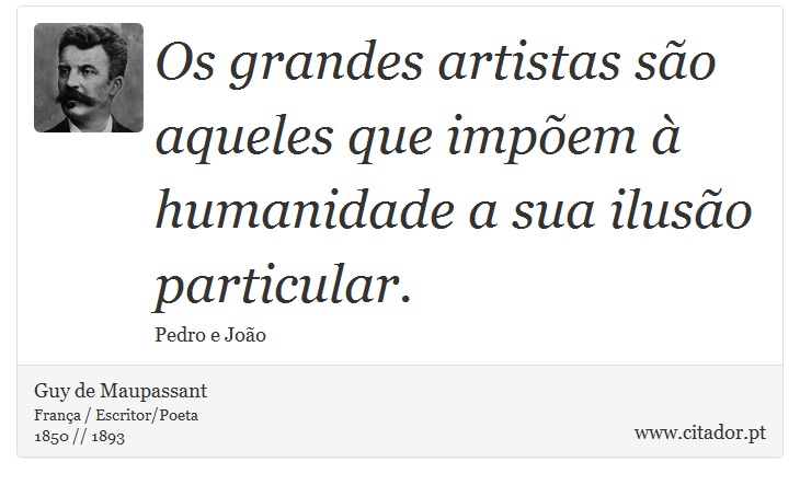 Os grandes artistas são aqueles que impõem à humanidade a sua ilusão particular. - Guy de Maupassant - Frases