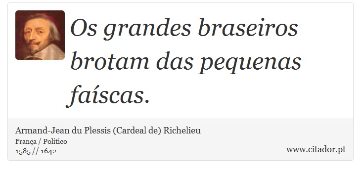 Os grandes braseiros brotam das pequenas faíscas. - Armand-Jean du Plessis (Cardeal de) Richelieu - Frases