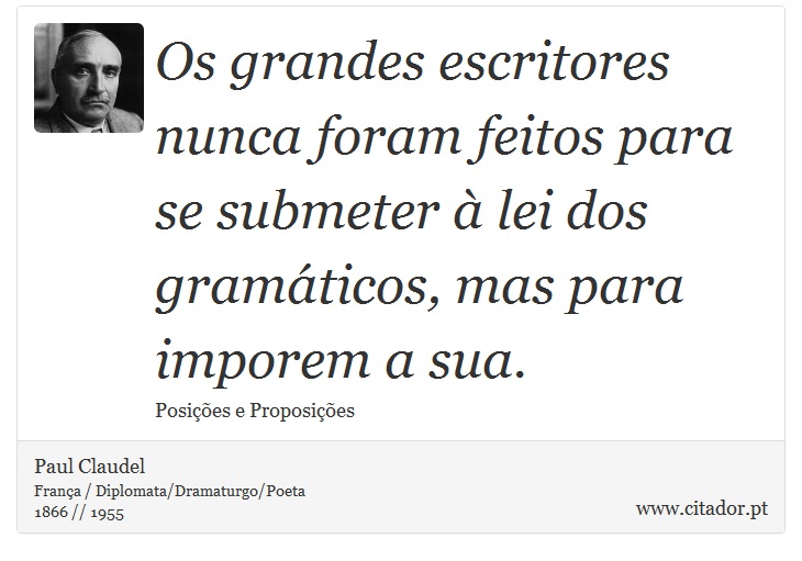 Os grandes escritores nunca foram feitos para se submeter à lei dos gramáticos, mas para imporem a sua. - Paul Claudel - Frases