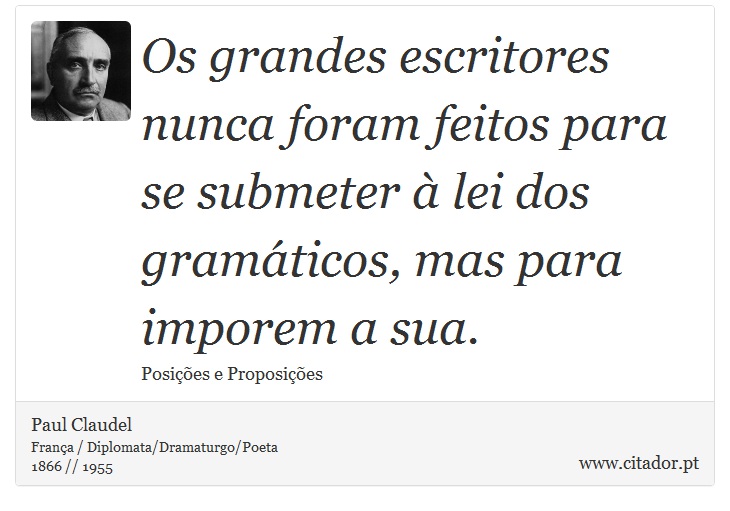 Os grandes escritores nunca foram feitos para se submeter  lei dos gramticos, mas para imporem a sua. - Paul Claudel - Frases