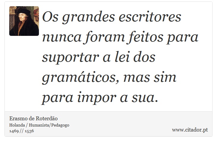 Os grandes escritores nunca foram feitos para suportar a lei dos gramáticos, mas sim para impor a sua. - Erasmo de Roterdão - Frases