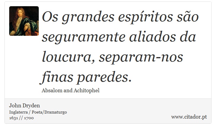 Os grandes espíritos são seguramente aliados da loucura, separam-nos finas paredes. - John Dryden - Frases