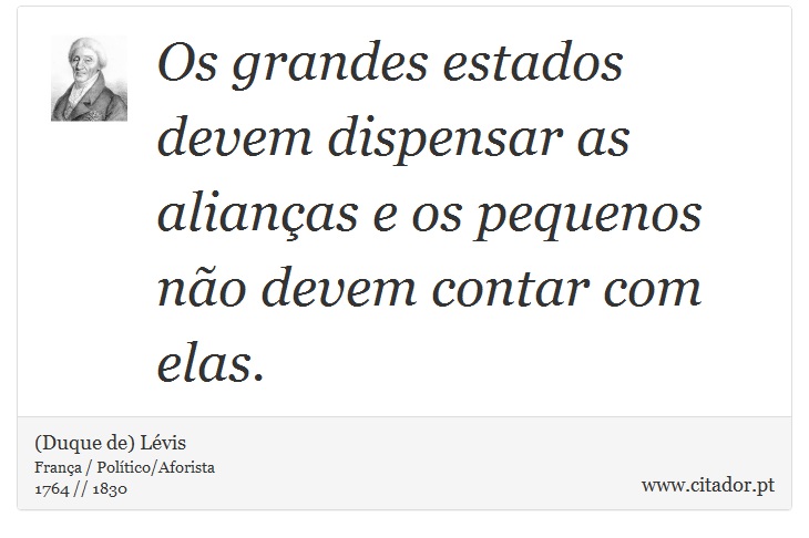 Os grandes estados devem dispensar as alianças e os pequenos não devem contar com elas. - (Duque de) Lévis - Frases