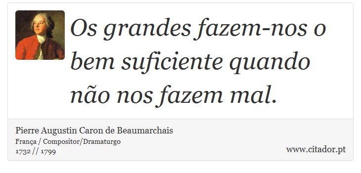 Os grandes fazem-nos o bem suficiente quando não nos fazem mal. - Pierre Augustin Caron de Beaumarchais - Frases