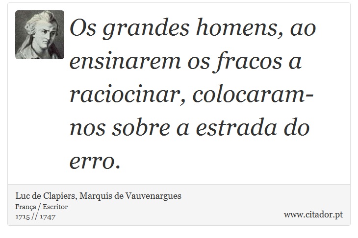 Os grandes homens, ao ensinarem os fracos a raciocinar, colocaram-nos sobre a estrada do erro. - Luc de Clapiers, Marquis de Vauvenargues - Frases