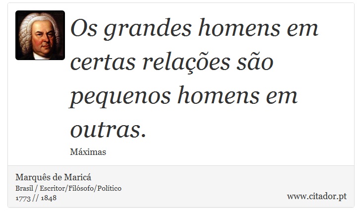 Os grandes homens em certas relações são pequenos homens em outras. - Marquês de Maricá - Frases