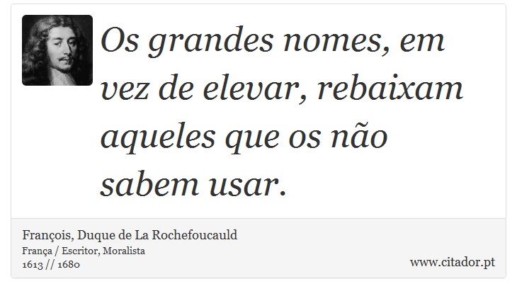 Os grandes nomes, em vez de elevar, rebaixam aqueles que os não sabem usar. - François, Duque de La Rochefoucauld - Frases