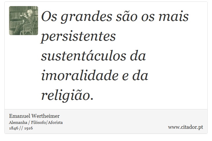 Os grandes são os mais persistentes sustentáculos da imoralidade e da religião. - Emanuel Wertheimer - Frases