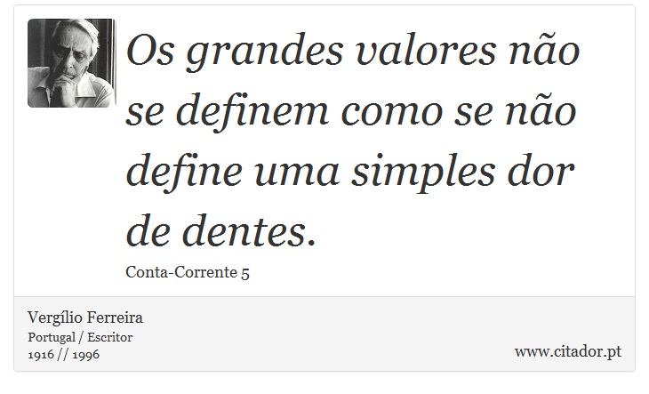 Os grandes valores não se definem como se não define uma simples dor de dentes. - Vergílio Ferreira - Frases