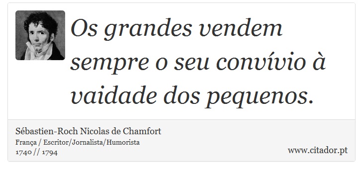 Os grandes vendem sempre o seu convívio à vaidade dos pequenos. - Sébastien-Roch Nicolas de Chamfort - Frases