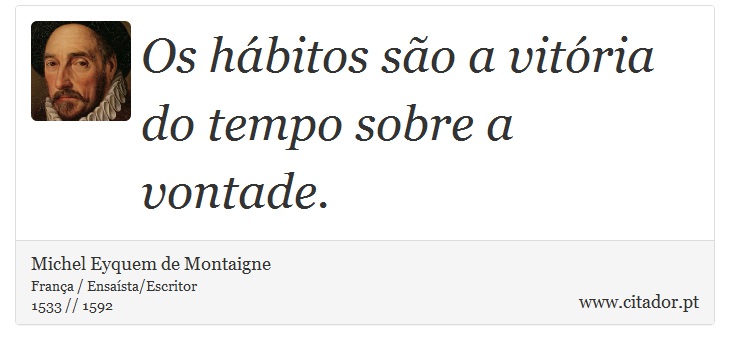 Os hábitos são a vitória do tempo sobre a vontade. - Michel Eyquem de Montaigne - Frases