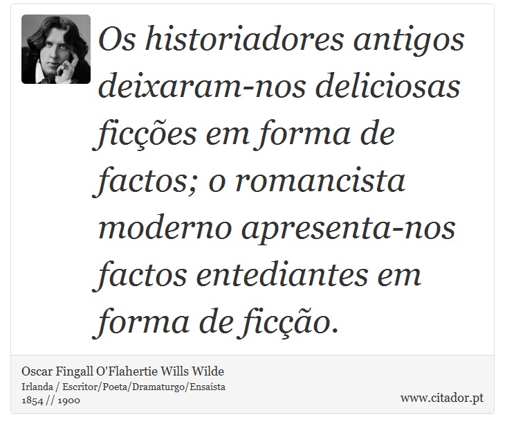 Os historiadores antigos deixaram-nos deliciosas ficções em forma de factos; o romancista moderno apresenta-nos factos entediantes em forma de ficção. - Oscar Fingall O'Flahertie Wills Wilde - Frases