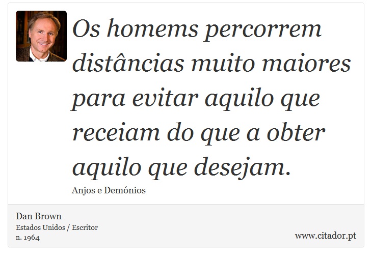 Os homems percorrem distâncias muito maiores para evitar aquilo que receiam do que a obter aquilo que desejam. - Dan Brown - Frases