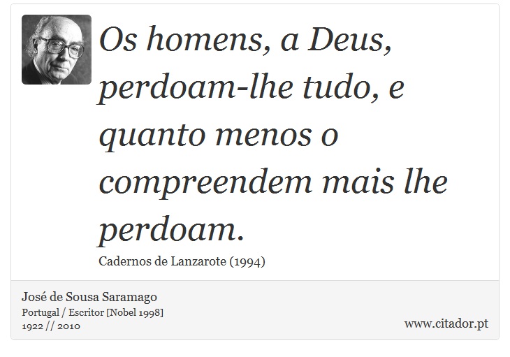 Os homens, a Deus, perdoam-lhe tudo, e quanto menos o compreendem mais lhe perdoam. - José Saramago - Frases