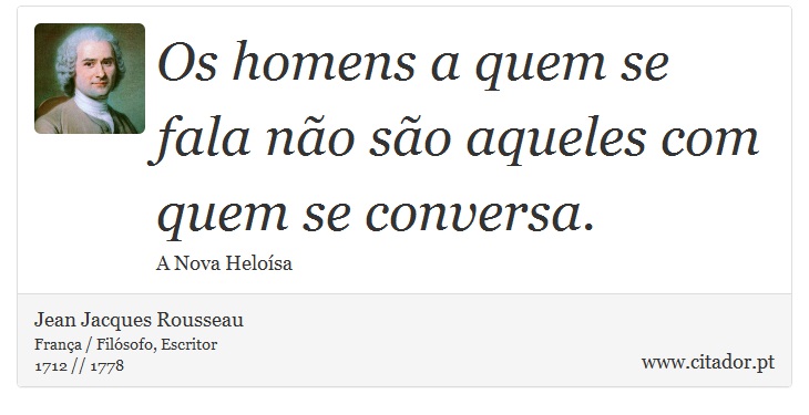 Os homens a quem se fala não são aqueles com quem se conversa. - Jean Jacques Rousseau - Frases