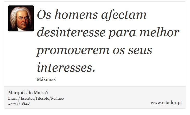 Os homens afectam desinteresse para melhor promoverem os seus interesses. - Marquês de Maricá - Frases