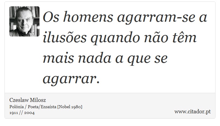 Os homens agarram-se a ilusões quando não têm mais nada a que se agarrar. - Czeslaw Milosz - Frases