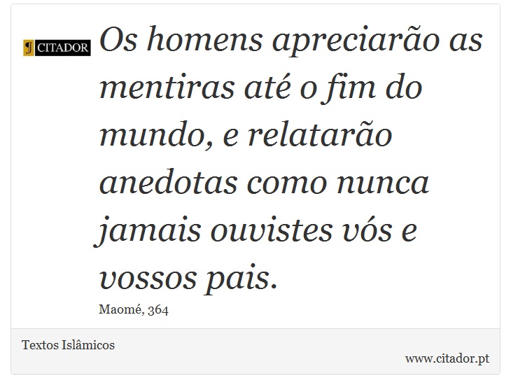 Os homens apreciarão as mentiras até o fim do mundo, e relatarão anedotas como nunca jamais ouvistes vós e vossos pais. - Textos Islâmicos - Frases