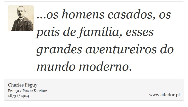 ...os homens casados, os pais de família, esses grandes aventureiros do mundo moderno. - Charles Péguy - Frases