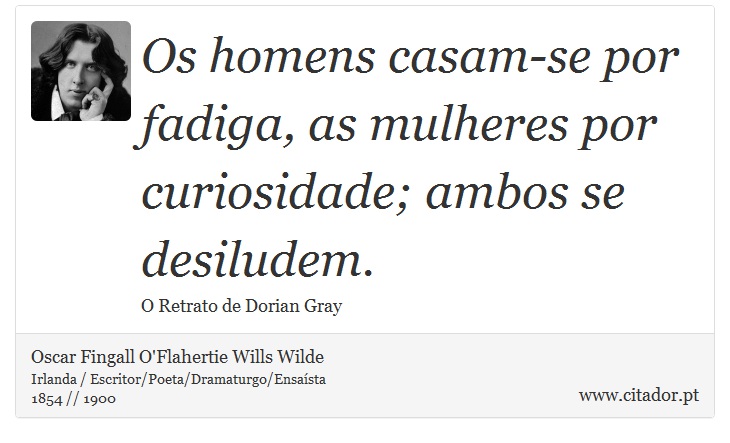 Os homens casam-se por fadiga, as mulheres por curiosidade; ambos se desiludem. - Oscar Fingall O'Flahertie Wills Wilde - Frases