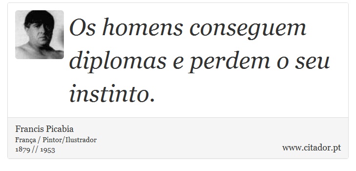 Os homens conseguem diplomas e perdem o seu instinto. - Francis Picabia - Frases