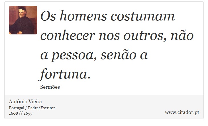 Os homens costumam conhecer nos outros, não a pessoa, senão a fortuna. - António Vieira - Frases