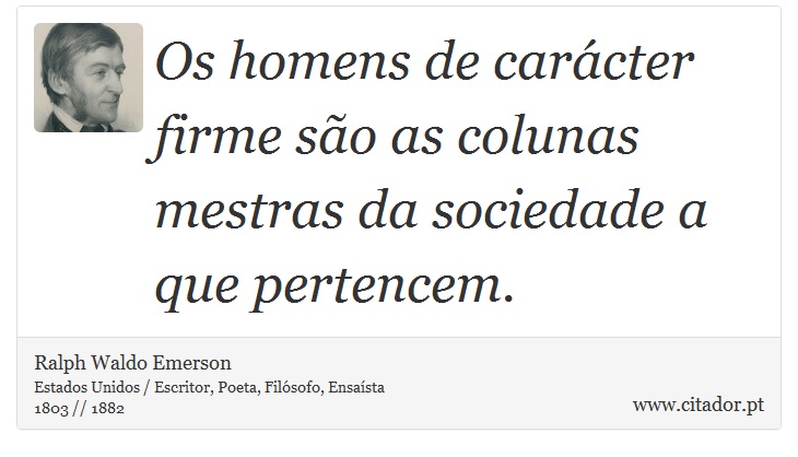 Os homens de carácter firme são as colunas mestras da sociedade a que pertencem. - Ralph Waldo Emerson - Frases