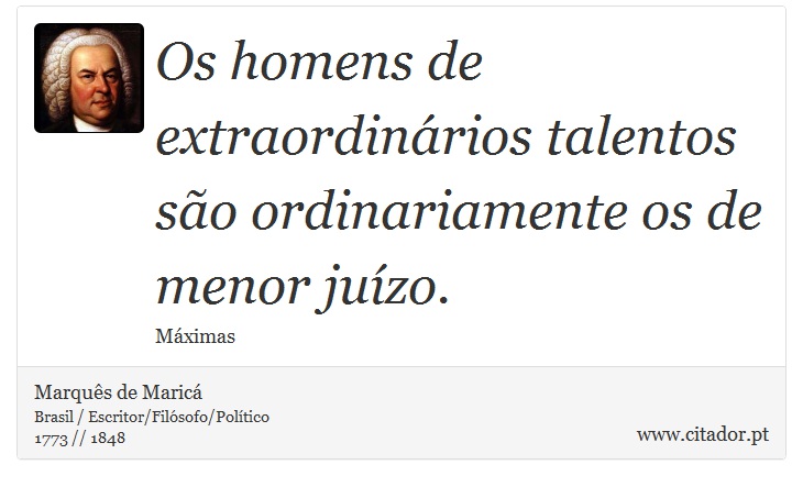 Os homens de extraordinários talentos são ordinariamente os de menor juízo. - Marquês de Maricá - Frases