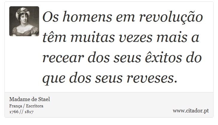 Os homens em revolução têm muitas vezes mais a recear dos seus êxitos do que dos seus reveses. - Madame de Stael - Frases