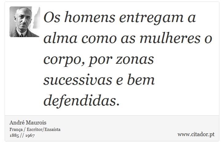 Os homens entregam a alma como as mulheres o corpo, por zonas sucessivas e bem defendidas. - André Maurois - Frases