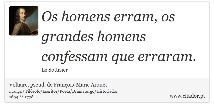 Os homens erram, os grandes homens confessam que erraram. - Voltaire, pseud. de François-Marie Arouet - Frases