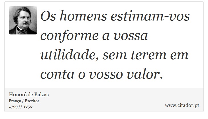 Os homens estimam-vos conforme a vossa utilidade, sem terem em conta o vosso valor. - Honoré de Balzac - Frases