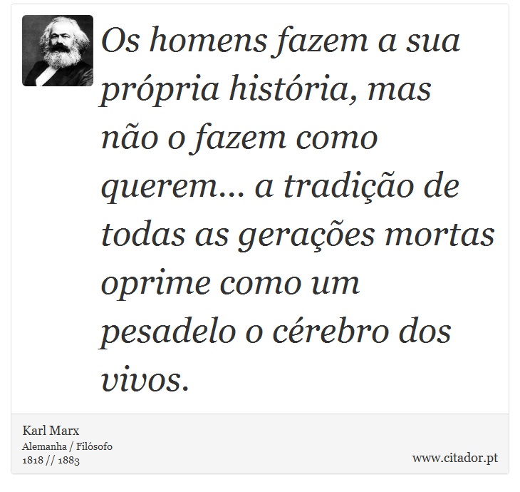 Os homens fazem a sua própria história, mas não o fazem como querem... a tradição de todas as gerações mortas oprime como um pesadelo o cérebro dos vivos. - Karl Marx - Frases