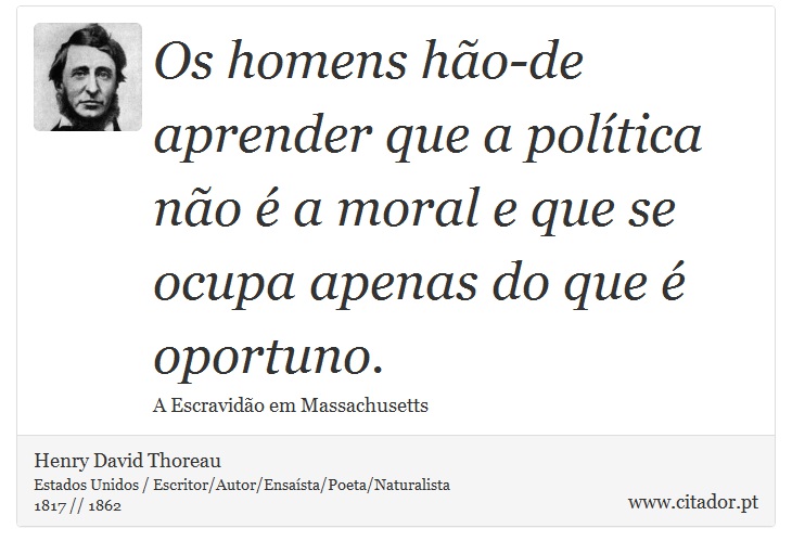 Os homens hão-de aprender que a política não é a moral e que se ocupa apenas do que é oportuno. - Henry David Thoreau - Frases