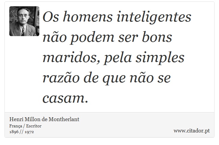 Os homens inteligentes não podem ser bons maridos, pela simples razão de que não se casam. - Henri Millon de Montherlant - Frases