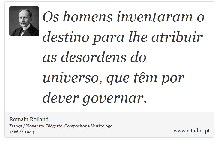 Os homens inventaram o destino para lhe atribuir as desordens do universo, que têm por dever governar. - Romain Rolland - Frases