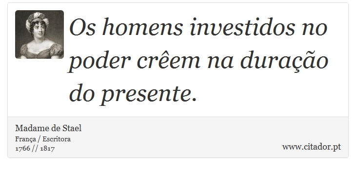 Os homens investidos no poder crêem na duração do presente. - Madame de Stael - Frases