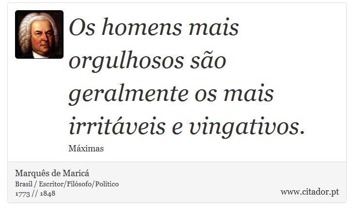 Os homens mais orgulhosos são geralmente os mais irritáveis e vingativos. - Marquês de Maricá - Frases