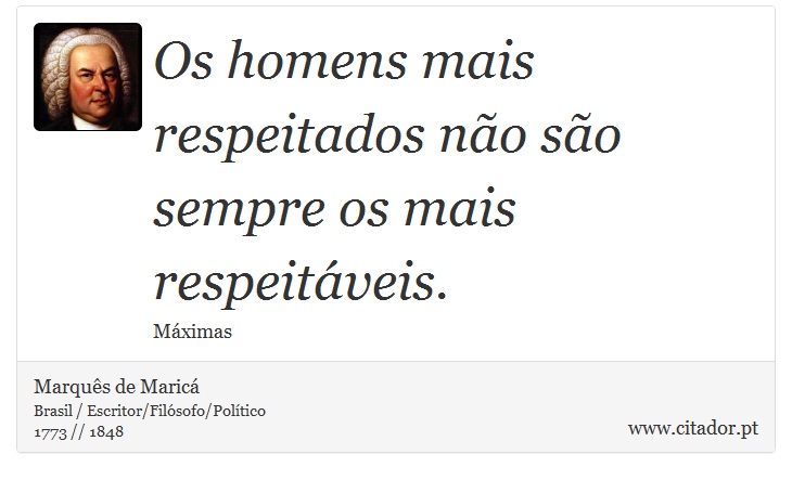 Os homens mais respeitados não são sempre os mais respeitáveis. - Marquês de Maricá - Frases