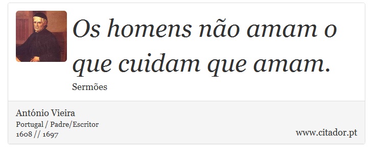 Os homens não amam o que cuidam que amam. - António Vieira - Frases