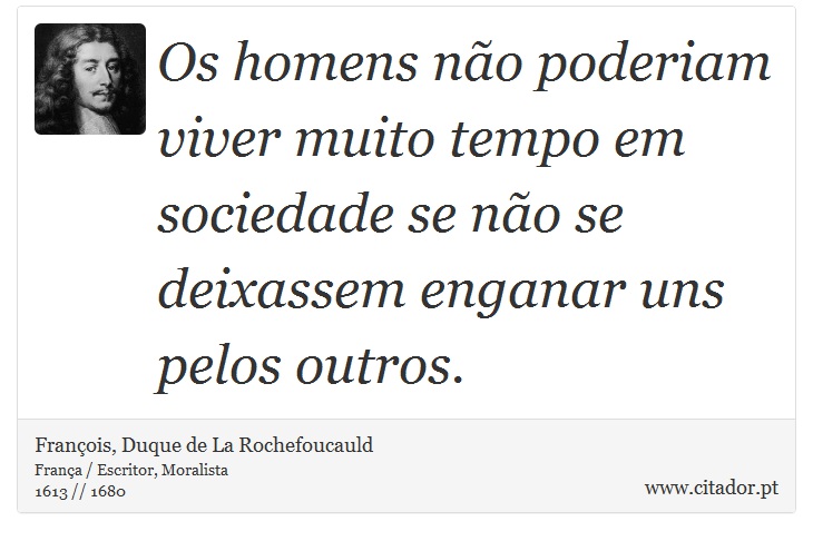 Os homens não poderiam viver muito tempo em sociedade se não se deixassem enganar uns pelos outros. - François, Duque de La Rochefoucauld - Frases