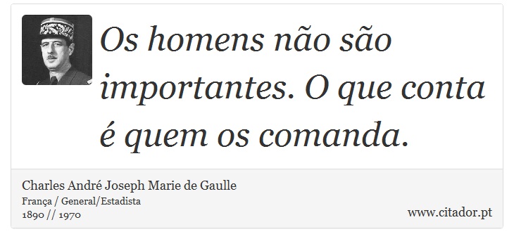 Os homens não são importantes. O que conta é quem os comanda. - Charles André Joseph Marie de Gaulle - Frases