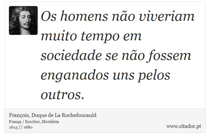 Os homens não viveriam muito tempo em sociedade se não fossem enganados uns pelos outros. - François, Duque de La Rochefoucauld - Frases